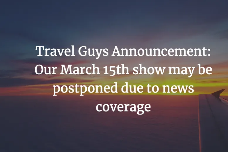 Travel Guys Announcement: Our March 15th show may be postponed due to news coverage